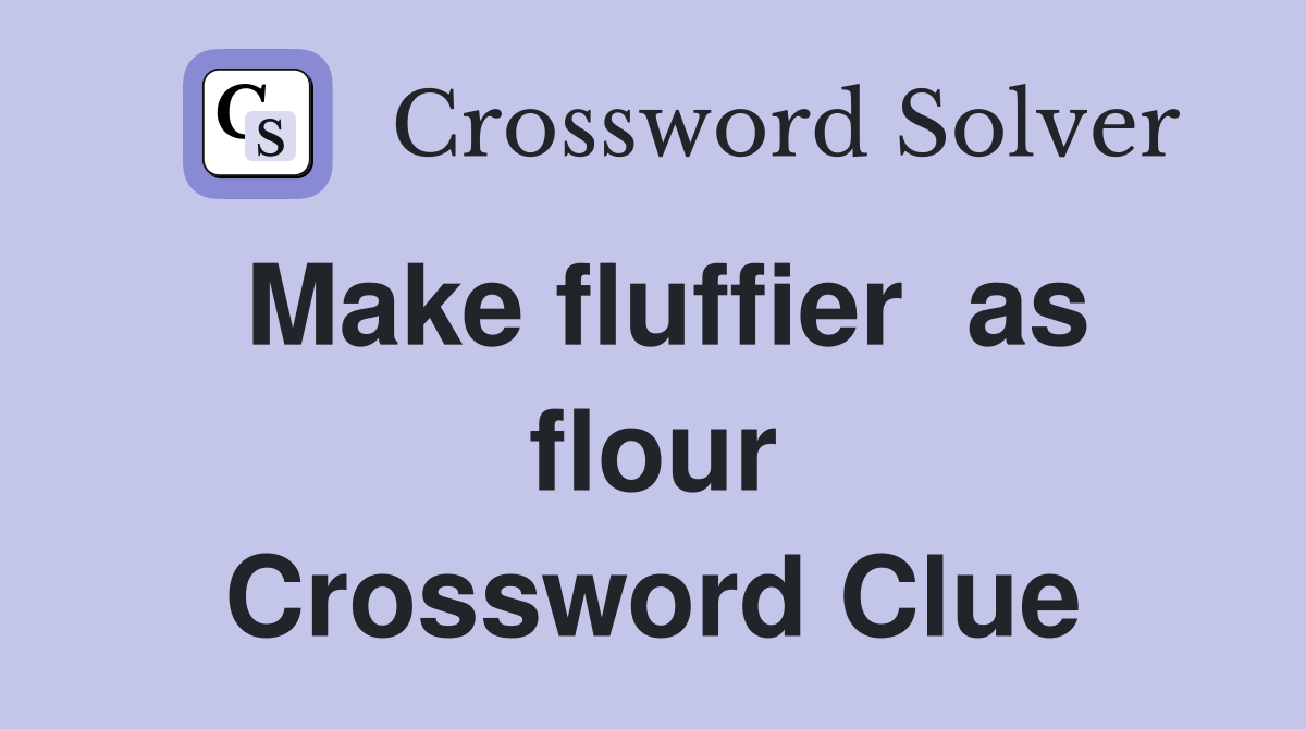 Make fluffier  as flour Crossword Clue