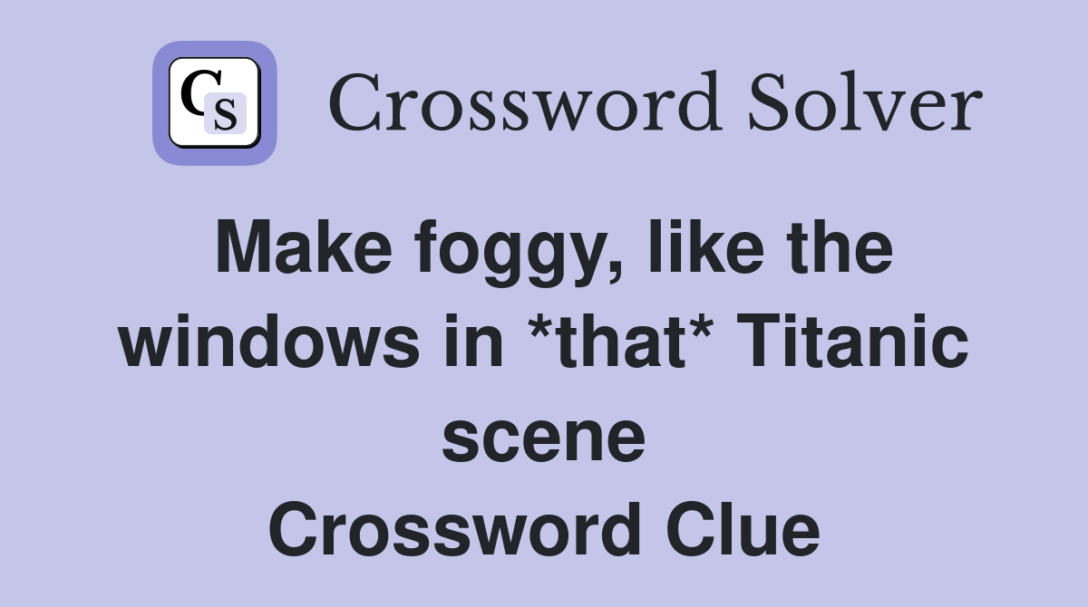 Make foggy, like the windows in *that* Titanic scene Crossword Clue