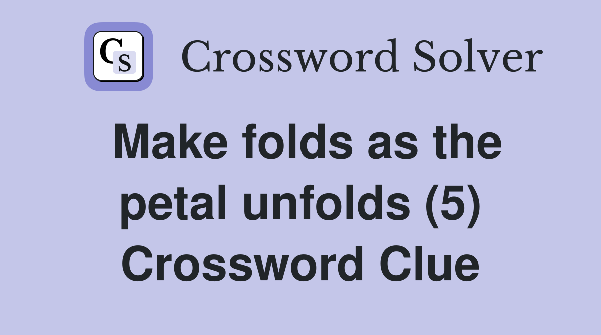 Make folds as the petal unfolds (5) Crossword Clue