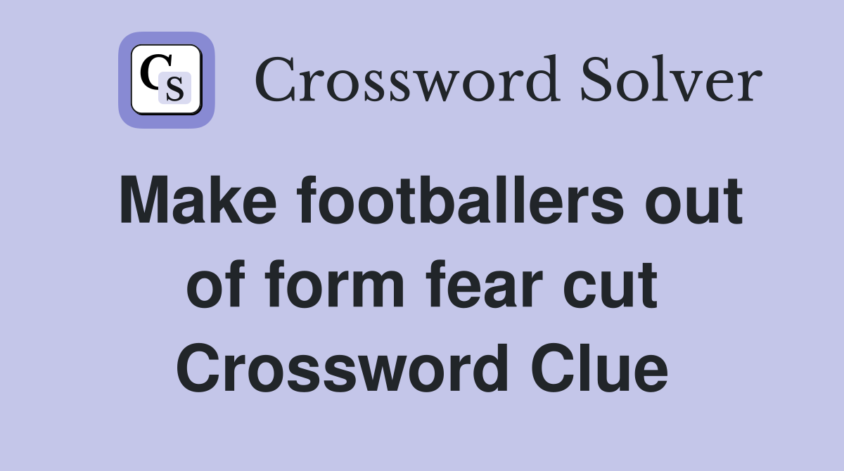 Make footballers out of form fear cut Crossword Clue