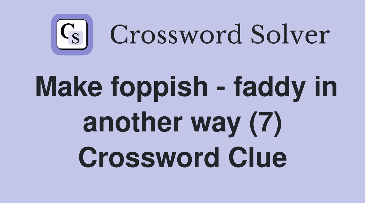 Make foppish - faddy in another way (7) Crossword Clue