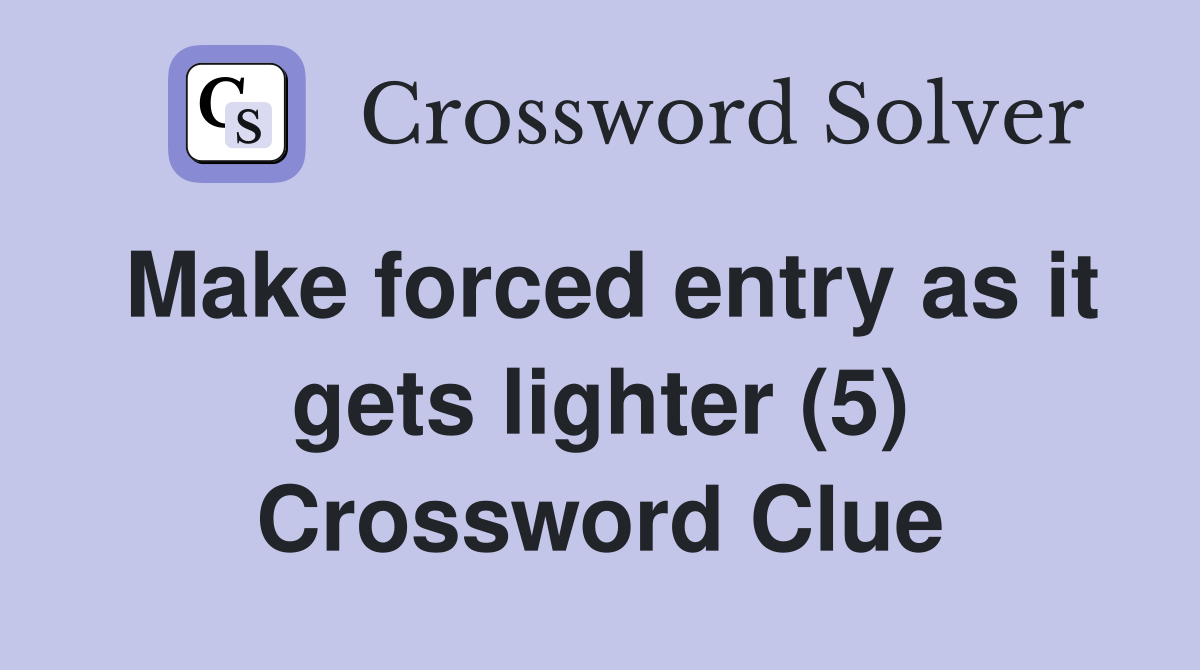 Make forced entry as it gets lighter (5) Crossword Clue