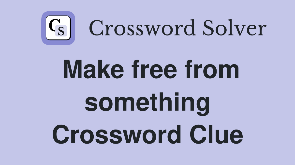 Make free from something Crossword Clue