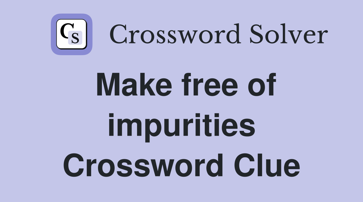Make free of impurities Crossword Clue