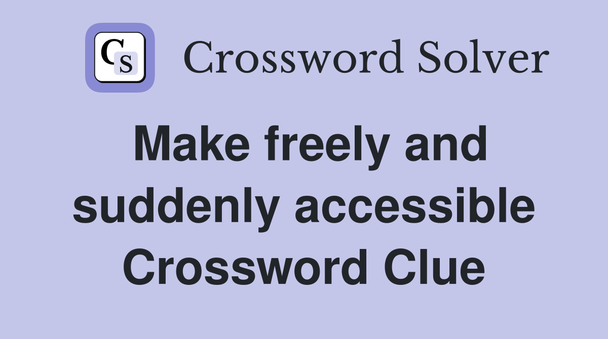 Make freely and suddenly accessible Crossword Clue
