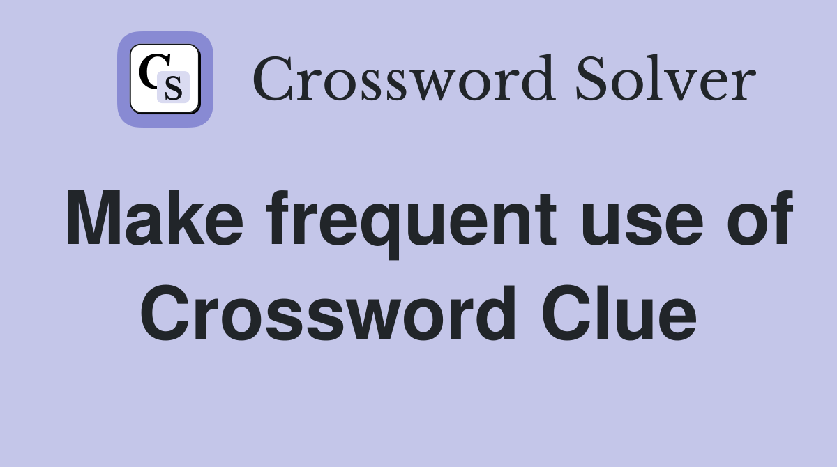 Make frequent use of Crossword Clue