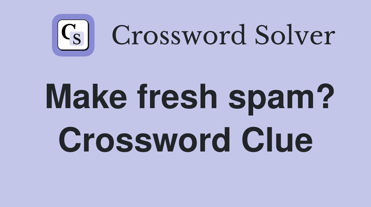 Make fresh spam? Crossword Clue