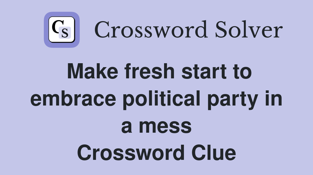 Make fresh start to embrace political party in a mess Crossword Clue