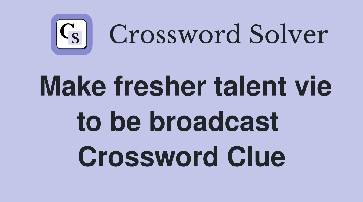 Make fresher talent vie to be broadcast  Crossword Clue