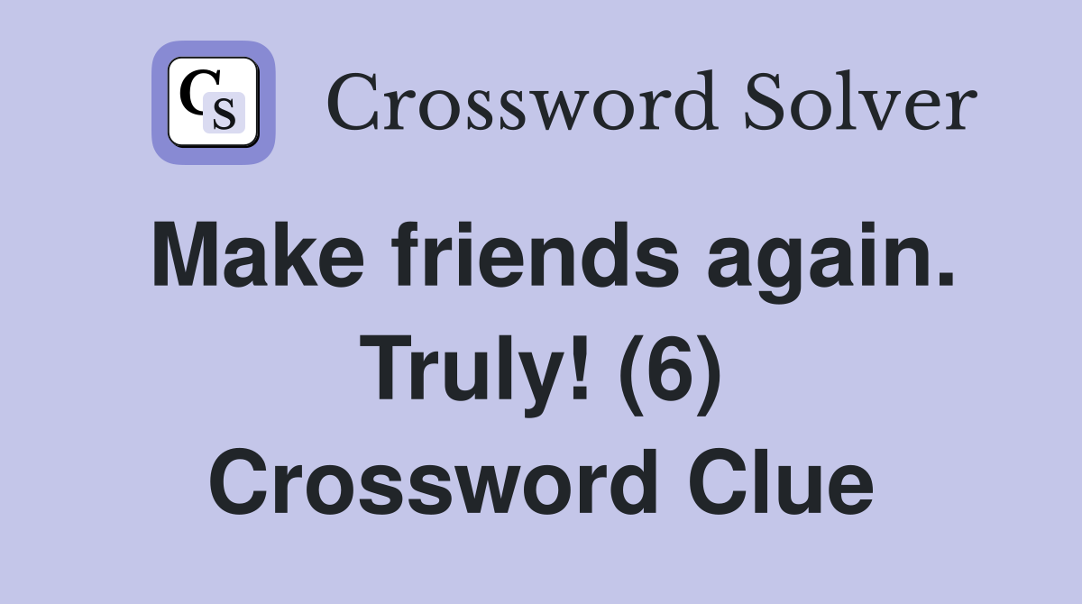Make friends again. Truly! (6) Crossword Clue