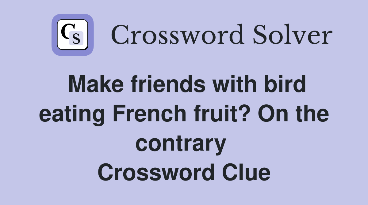 Make friends with bird eating French fruit? On the contrary  Crossword Clue