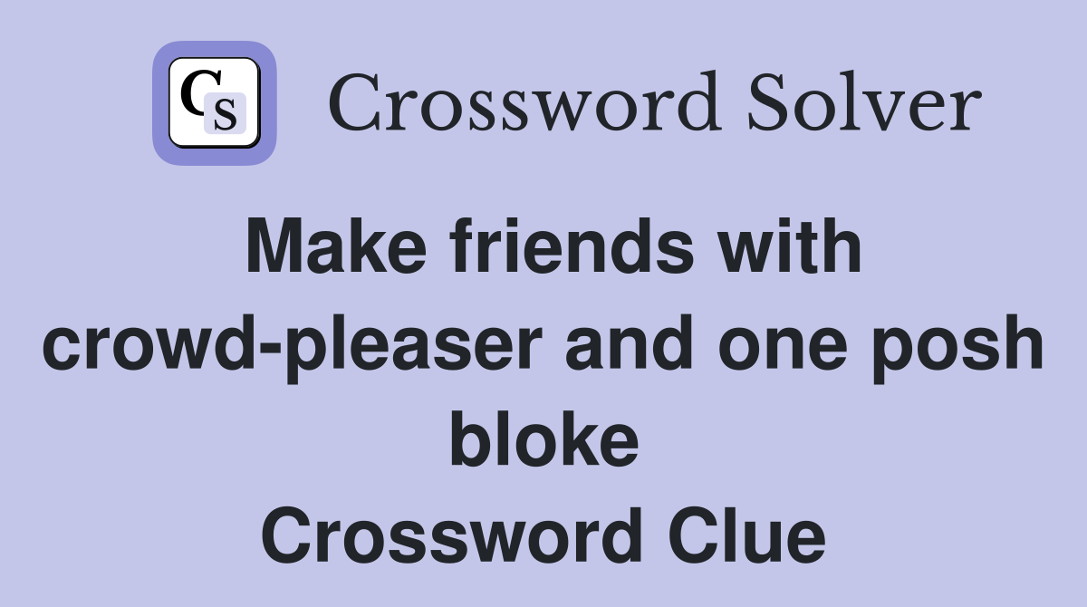 Make friends with crowd-pleaser and one posh bloke Crossword Clue