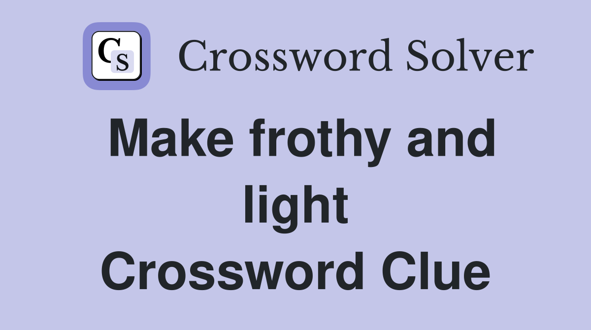 Make frothy and light Crossword Clue