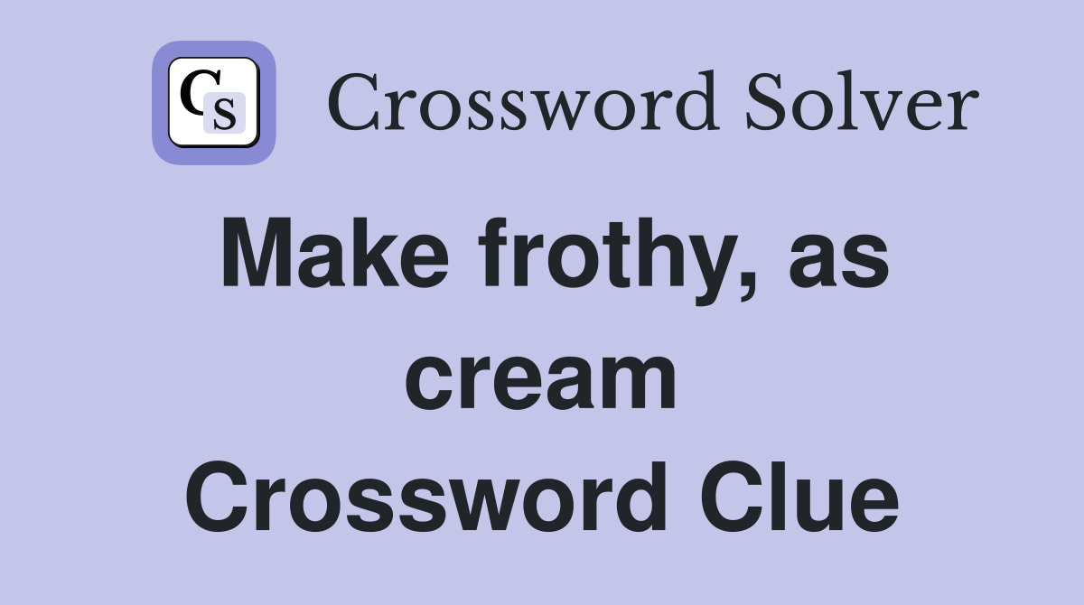 Make frothy, as cream Crossword Clue