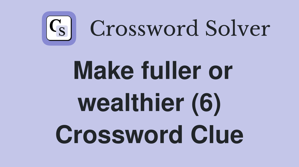 Make fuller or wealthier (6) Crossword Clue