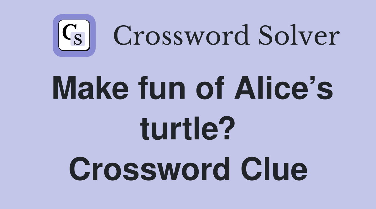 Make fun of Alice’s turtle? Crossword Clue
