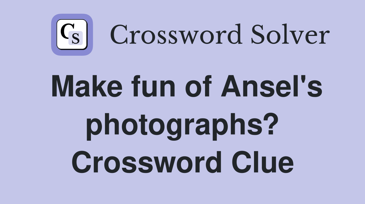 Make fun of Ansel's photographs? Crossword Clue