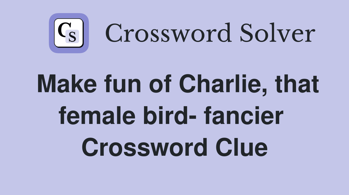 Make fun of Charlie, that female bird- fancier  Crossword Clue