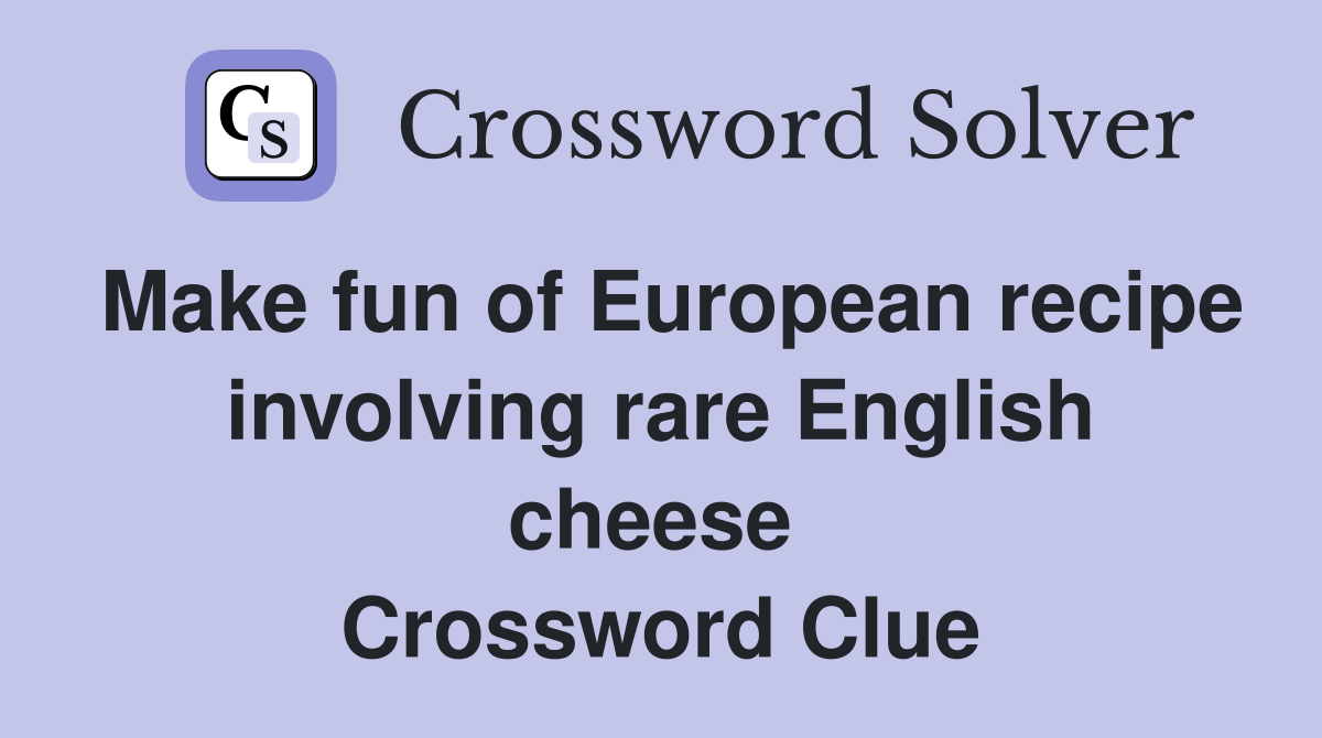 Make fun of European recipe involving rare English cheese  Crossword Clue
