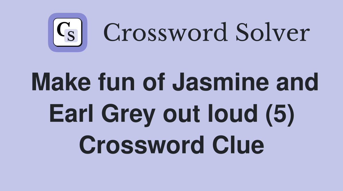 Make fun of Jasmine and Earl Grey out loud (5) Crossword Clue