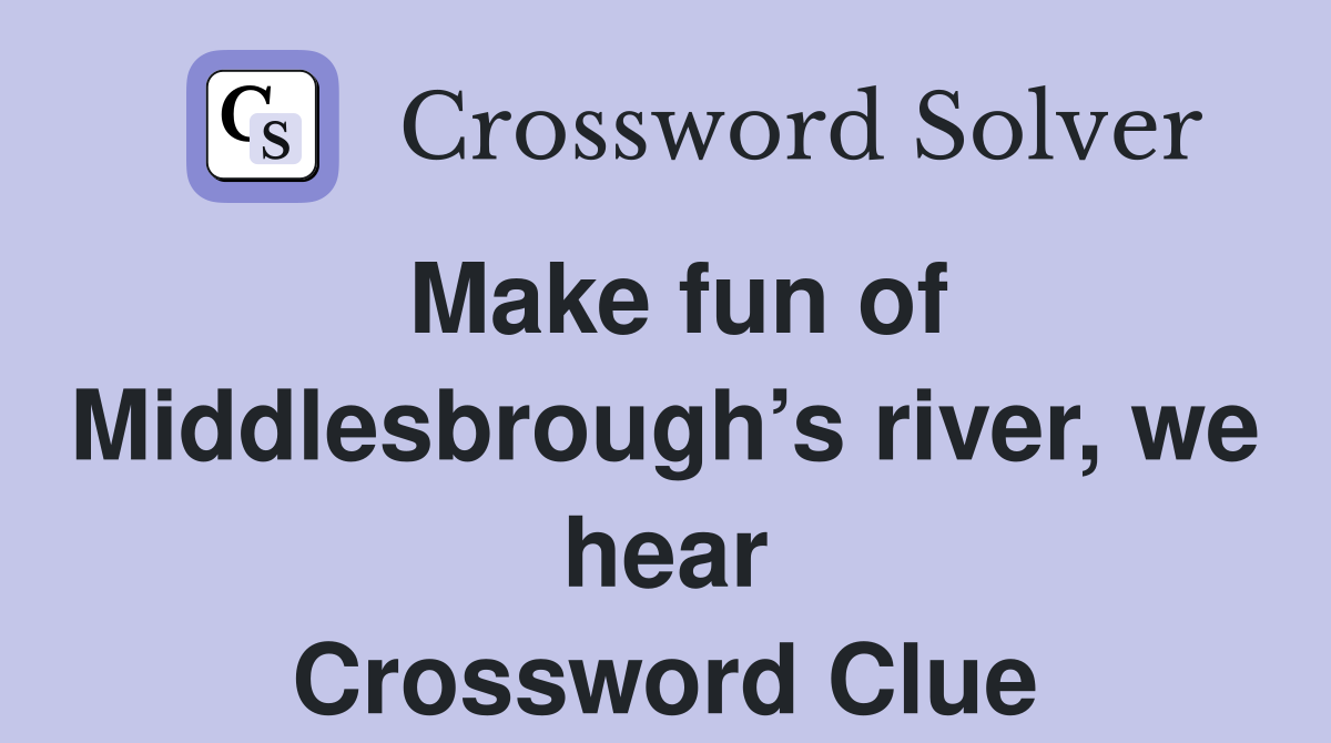 Make fun of Middlesbrough’s river, we hear Crossword Clue