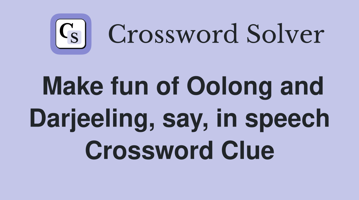 Make fun of Oolong and Darjeeling, say, in speech Crossword Clue