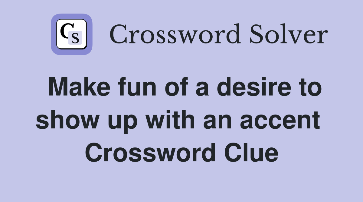 Make fun of a desire to show up with an accent  Crossword Clue