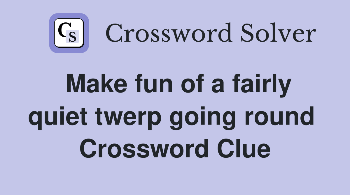 Make fun of a fairly quiet twerp going round  Crossword Clue