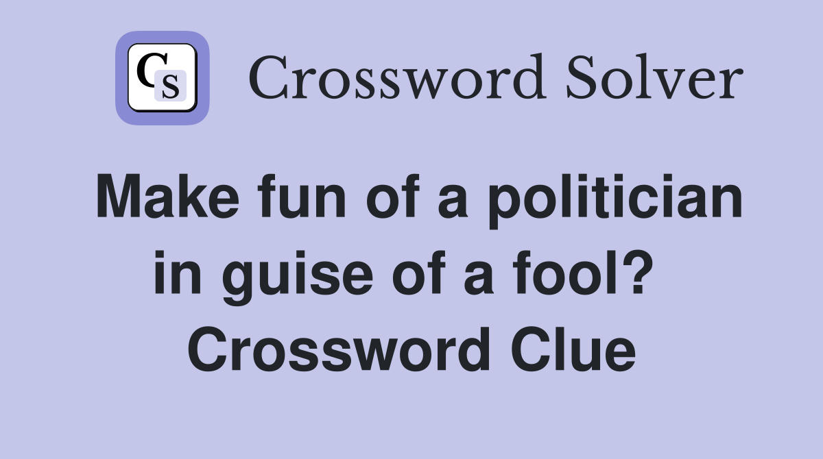 Make fun of a politician in guise of a fool?  Crossword Clue
