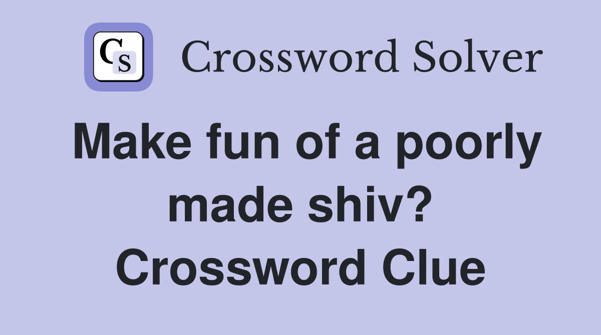 Make fun of a poorly made shiv? Crossword Clue