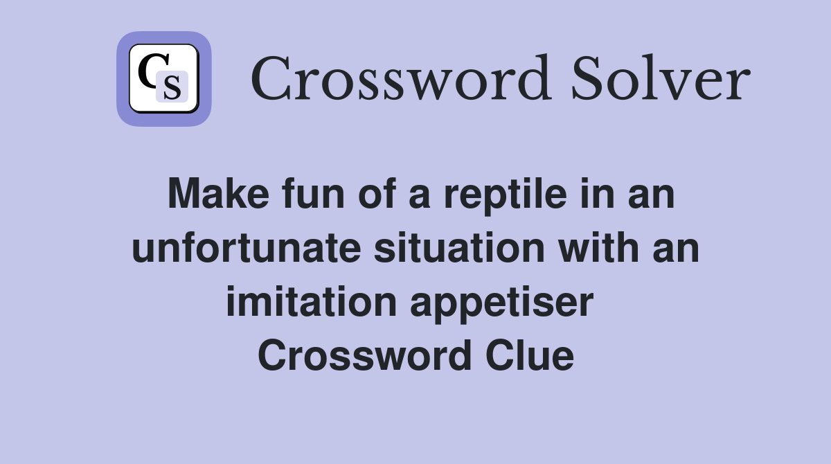 Make fun of a reptile in an unfortunate situation with an imitation appetiser  Crossword Clue