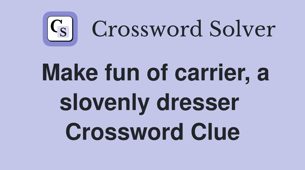 Make fun of carrier, a slovenly dresser  Crossword Clue