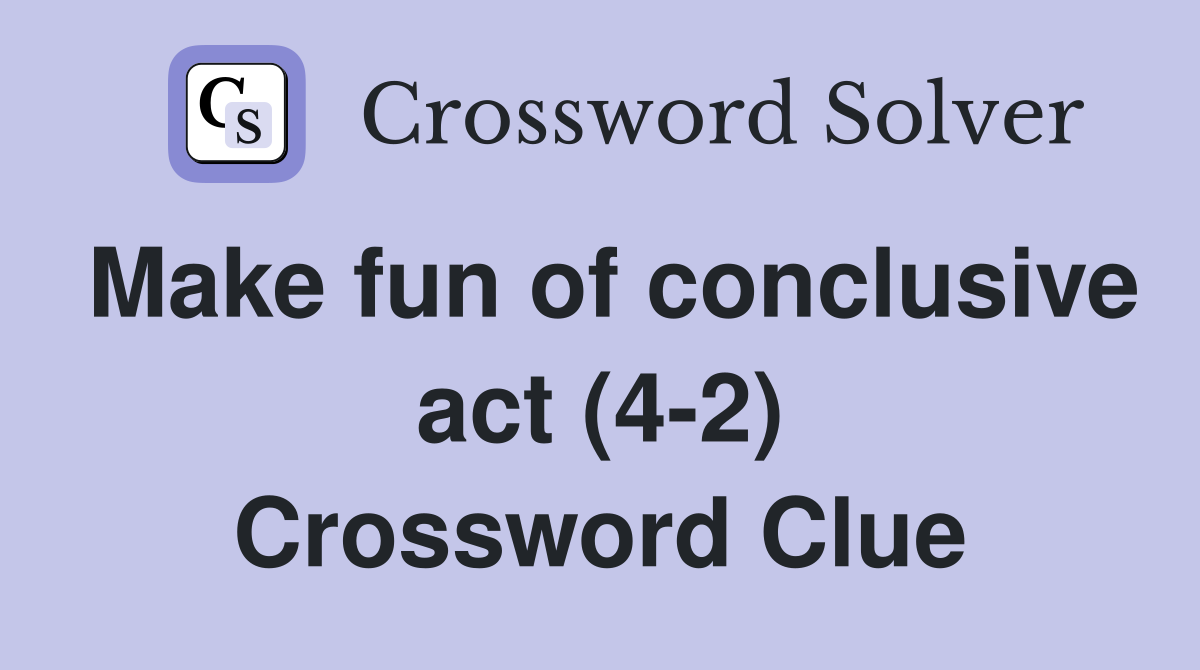 Make fun of conclusive act (4-2) Crossword Clue