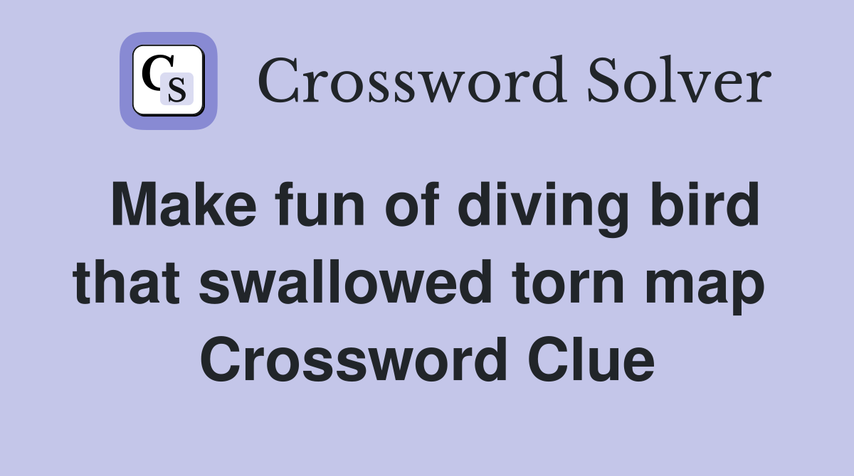 Make fun of diving bird that swallowed torn map  Crossword Clue