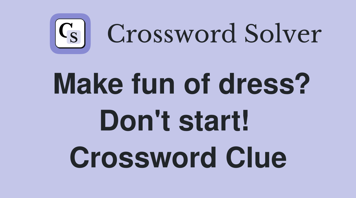 Make fun of dress? Don't start!  Crossword Clue