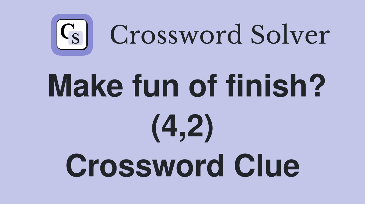 Make fun of finish? (4,2) Crossword Clue
