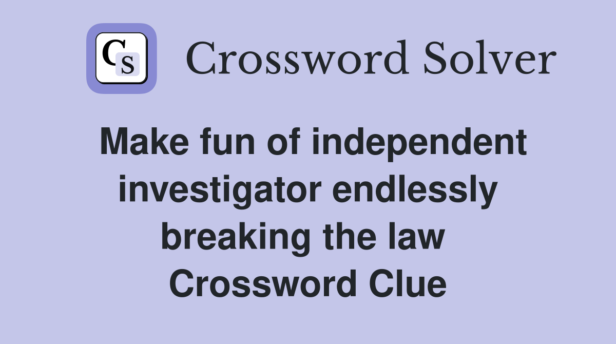 Make fun of independent investigator endlessly breaking the law  Crossword Clue