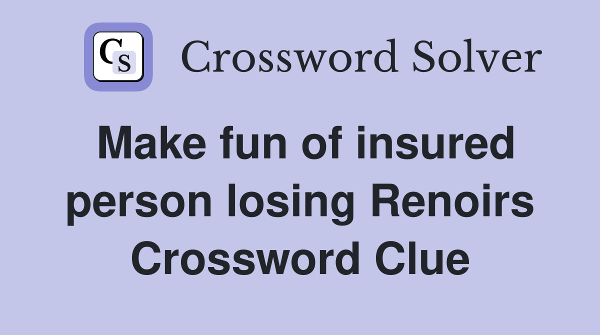 Make fun of insured person losing Renoirs Crossword Clue