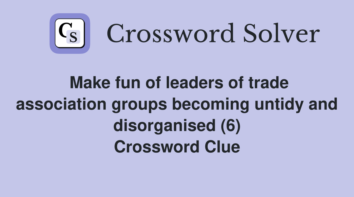 Make fun of leaders of trade association groups becoming untidy and disorganised (6) Crossword Clue