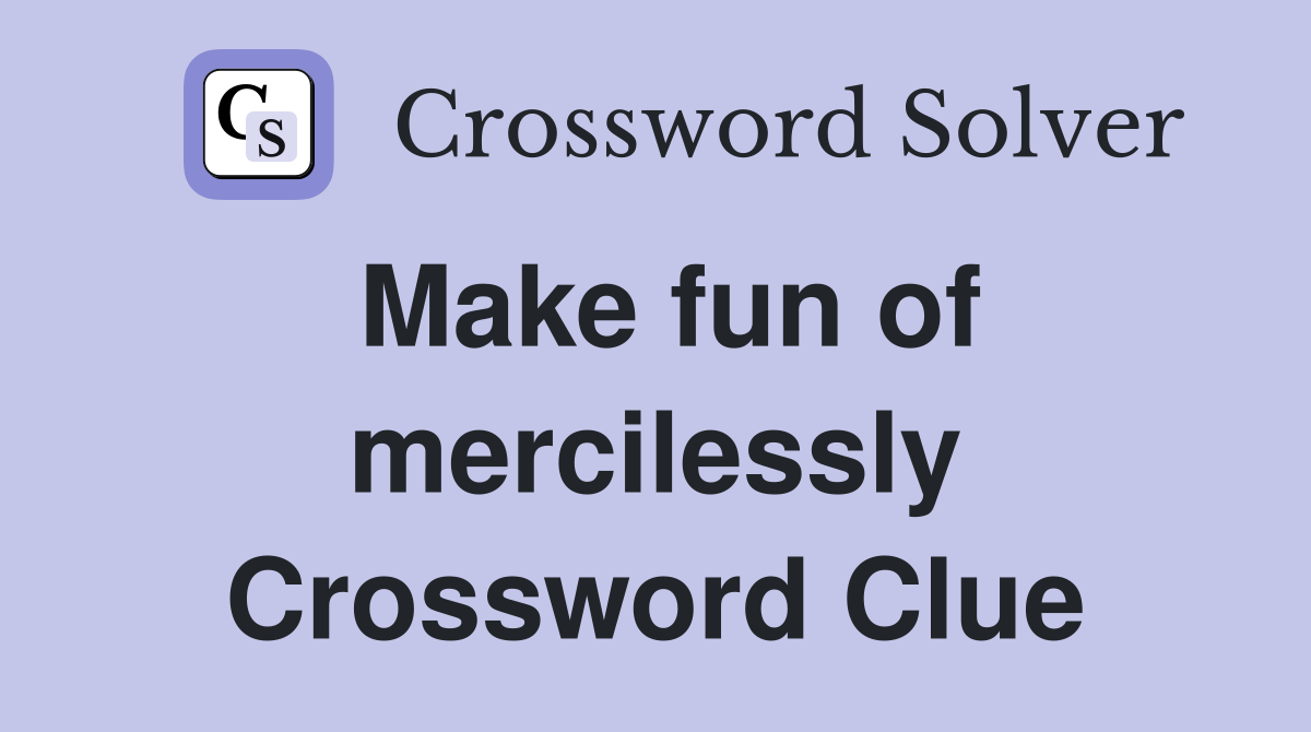Make fun of mercilessly Crossword Clue