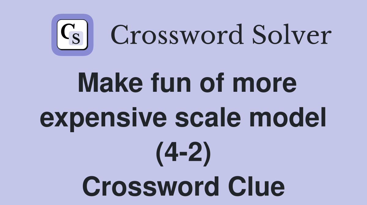 Make fun of more expensive scale model (4-2) Crossword Clue
