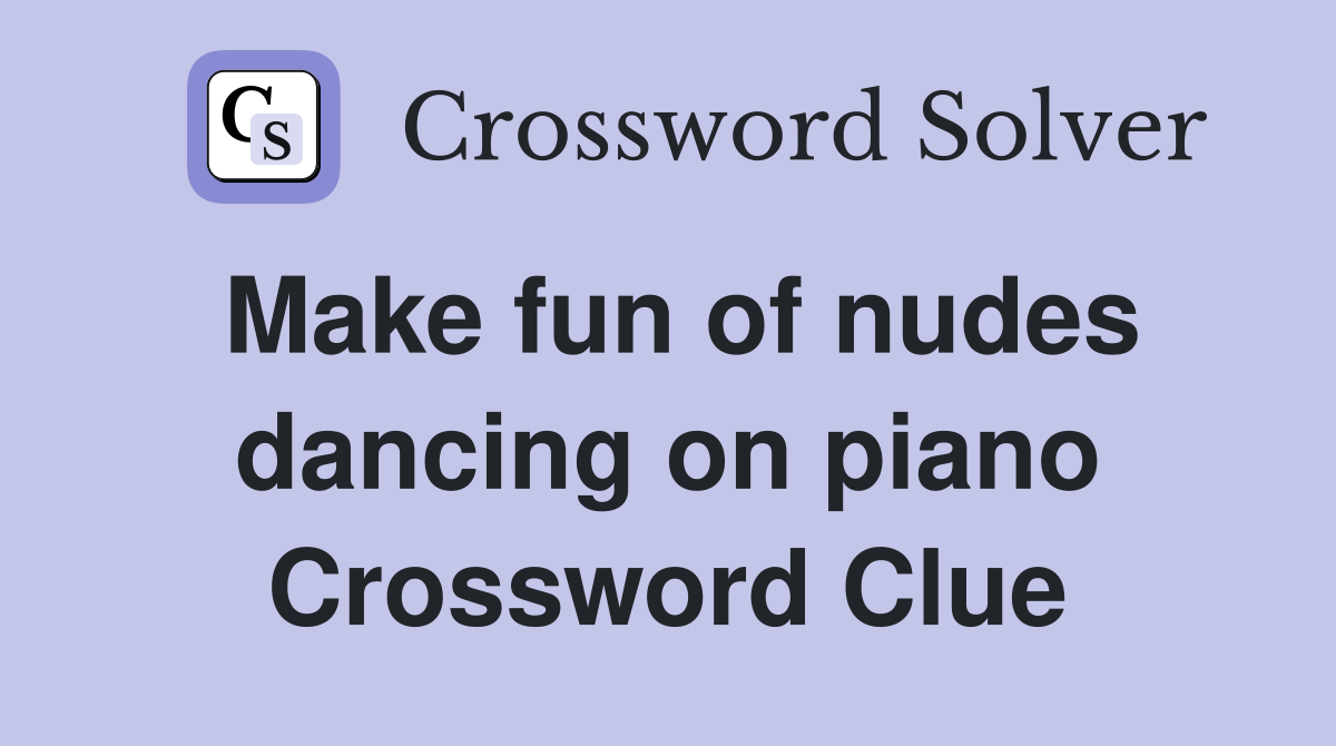 Make fun of nudes dancing on piano Crossword Clue