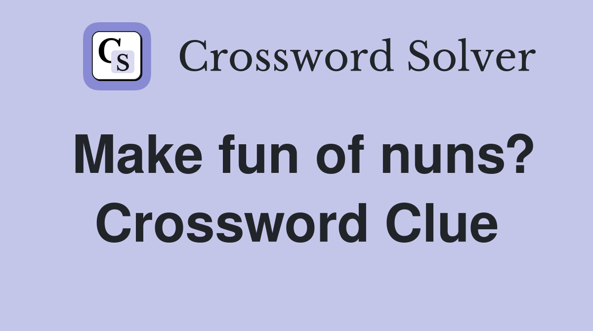 Make fun of nuns? Crossword Clue
