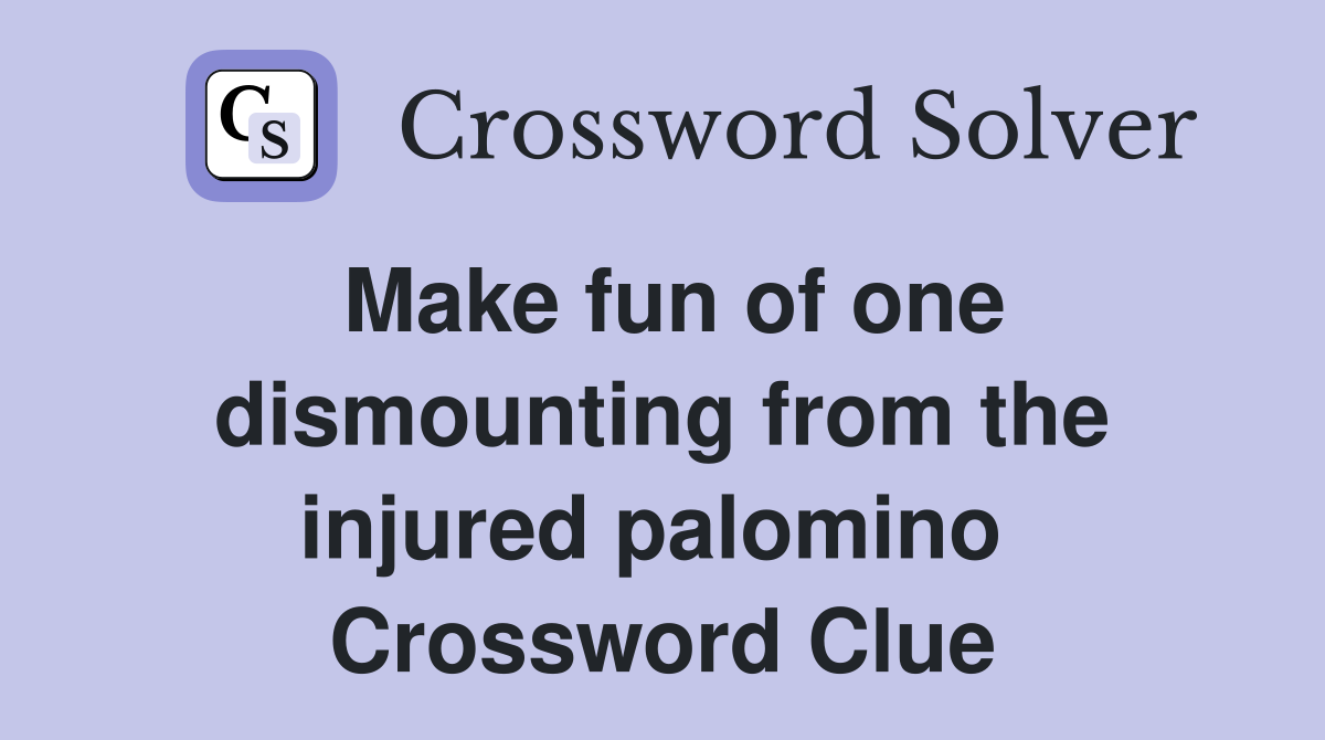 Make fun of one dismounting from the injured palomino  Crossword Clue