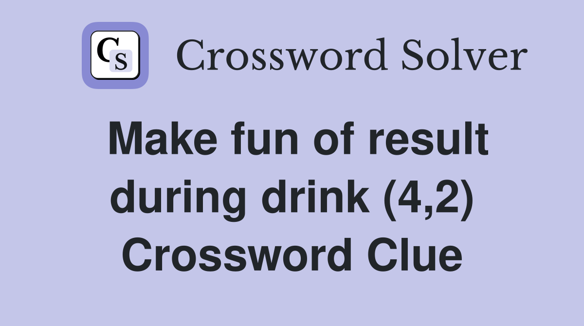 Make fun of result during drink (4,2) Crossword Clue