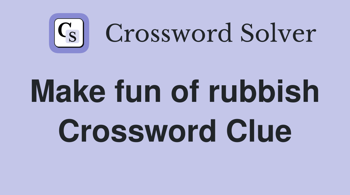 Make fun of rubbish  Crossword Clue