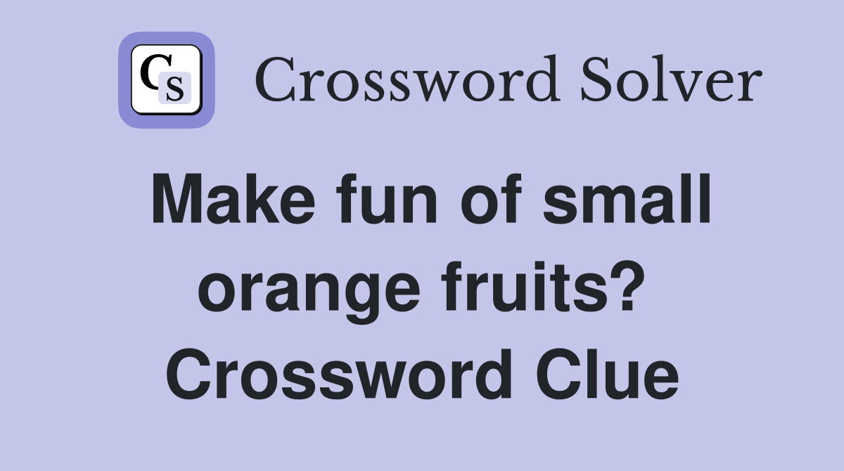 Make fun of small orange fruits? Crossword Clue