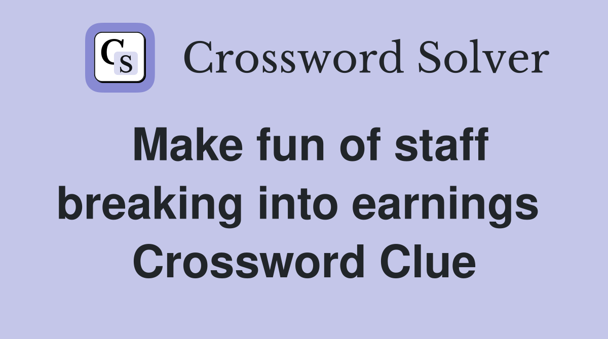 Make fun of staff breaking into earnings  Crossword Clue