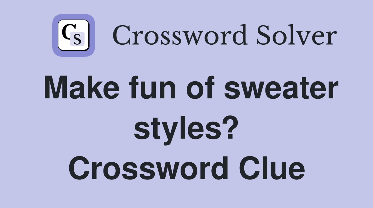 Make fun of sweater styles? Crossword Clue