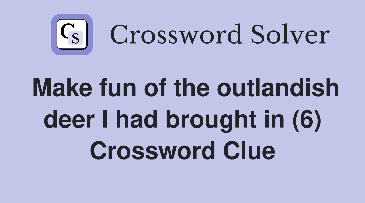 Make fun of the outlandish deer I had brought in (6) Crossword Clue